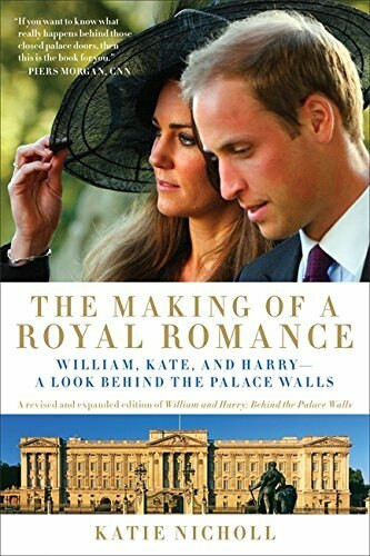 The Making of a Royal Romance (William, Kate, and Harry -- A Look Behind the Palace Walls (A revised and expanded edition of William and Harry: Behind the Palace Walls)) by Katie Nicholl, 9781602861534