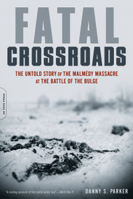 Fatal Crossroads (The Untold Story of the Malmedy Massacre at the Battle of the Bulge) by Danny S. Parker, 9780306821523