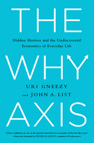 The Why Axis (Hidden Motives and the Undiscovered Economics of Everyday Life) by Uri Gneezy, John List, Steven D. Levitt, 9781610393119