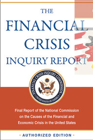The Financial Crisis Inquiry Report, Authorized Edition (Final Report of the National Commission on the Causes of the Financial and Economic Crisis in the United States) by Financial Crisis Inquiry Commission, 9781610390415