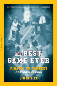 The Best Game Ever (Pirates vs. Yankees, October 13, 1960) by Jim Reisler, 9780306817557