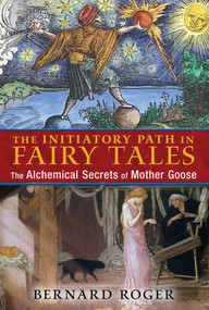 The Initiatory Path in Fairy Tales (The Alchemical Secrets of Mother Goose) by Bernard Roger, 9781620554036