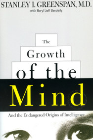 The Growth of the Mind (And the Endangered Origins of Intelligence) by Stanley I. Greenspan, Beryl Lieff Benderly, 9780738200262