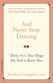 And Never Stop Dancing (Thirty More True Things You Need to Know Now) by Gordon Livingston, 9780738212494