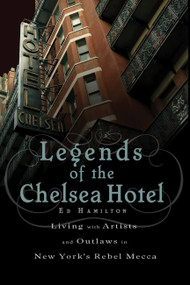 Legends of the Chelsea Hotel (Living with Artists and Outlaws in New York's Rebel Mecca) by Ed Hamilton, 9781568583792
