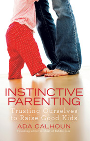 Instinctive Parenting (Trusting Ourselves to Raise Good Kids) by Ada Calhoun, 9781439195802