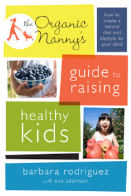 The Organic Nanny's Guide to Raising Healthy Kids (How to Create a Natural Diet and Lifestyle for Your Child) by Barbara Rodriguez, Eve Adamson, 9780738214894
