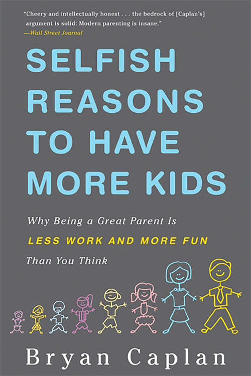 Selfish Reasons to Have More Kids (Why Being a Great Parent Is Less Work and More Fun Than You Think) by Bryan Caplan, 9780465028610