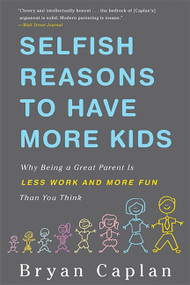 Selfish Reasons to Have More Kids (Why Being a Great Parent Is Less Work and More Fun Than You Think) by Bryan Caplan, 9780465028610
