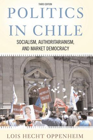 Politics In Chile (Socialism, Authoritarianism, and Market Democracy) by Lois Hecht Oppenheim, 9780813342276