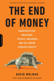 The End of Money (Counterfeiters, Preachers, Techies, Dreamers--and the Coming Cashless Society) by David Wolman, 9780306821479