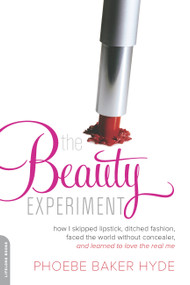 The Beauty Experiment (How I Skipped Lipstick, Ditched Fashion, Faced the World without Concealer, and Learned to Love the Real Me) by Phoebe Baker Hyde, 9780738214658