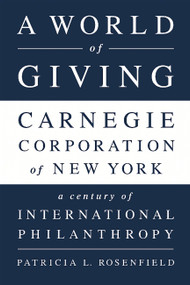 A World of Giving (Carnegie Corporation of New York-A Century of International Philanthropy) by Patricia L Rosenfield, 9781610394291