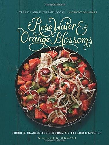 Rose Water and Orange Blossoms (Fresh & Classic Recipes from my Lebanese Kitchen) by Maureen Abood, 9780762454860