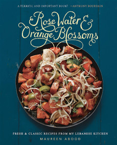 Rose Water and Orange Blossoms (Fresh & Classic Recipes from my Lebanese Kitchen) by Maureen Abood, 9780762454860