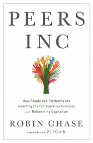 Peers Inc (How People and Platforms Are Inventing the Collaborative Economy and Reinventing Capitalism) by Robin Chase, 9781610395540