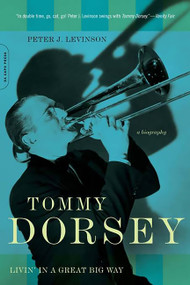 Tommy Dorsey (Livin' in a Great Big Way, A Biography) by Peter J. Levinson, 9780306815027