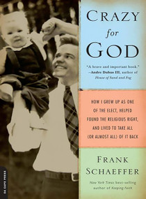 Crazy for God (How I Grew Up as One of the Elect, Helped Found the Religious Right, and Lived to Take All (or Almost All) of It Back) by Frank Schaeffer, 9780306817502