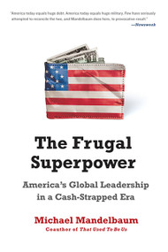 The Frugal Superpower (America's Global Leadership in a Cash-Strapped Era) by Michael Mandelbaum, 9781610390545