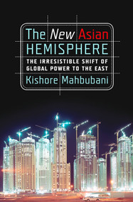 The New Asian Hemisphere (The Irresistible Shift of Global Power to the East) by Kishore Mahbubani, 9781586486716