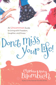 Don't Miss Your Life! (An Uncommon Guide to Living with Freedom, Laughter, and Grace) by Charlene Ann Baumbich, 9781416562993