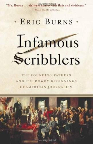 Infamous Scribblers (The Founding Fathers and the Rowdy Beginnings of American Journalism) by Eric Burns, 9781586484286