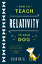 How to Teach Relativity to Your Dog by Chad Orzel, 9780465023318