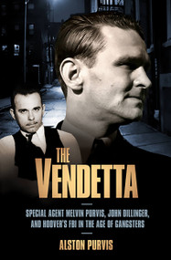 The Vendetta (Special Agent Melvin Purvis, John Dillinger, and Hoover's FBI in the Age of Gangsters) by Alston Purvis, Alex Tresniowski, 9781586487416