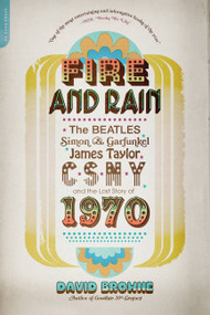 Fire and Rain (The Beatles, Simon and Garfunkel, James Taylor, CSNY, and the Lost Story of 1970) by David Browne, 9780306820724