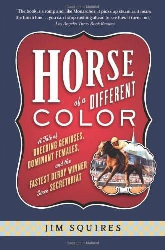 Horse Of A Different Color (A Tale of Breeding Geniuses, Dominant Females, and the Fastest Derby Winner Since Secretariat) by Jim Squires, 9781586481803