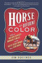 Horse Of A Different Color (A Tale of Breeding Geniuses, Dominant Females, and the Fastest Derby Winner Since Secretariat) by Jim Squires, 9781586481803