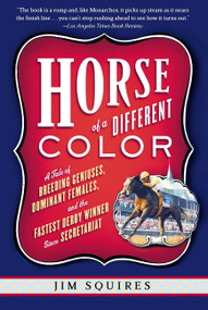 Horse Of A Different Color (A Tale of Breeding Geniuses, Dominant Females, and the Fastest Derby Winner Since Secretariat) by Jim Squires, 9781586481803