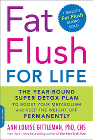 Fat Flush for Life (The Year-Round Super Detox Plan to Boost Your Metabolism and Keep the Weight Off Permanently) by Ann Louise Gittleman, 9780738214313