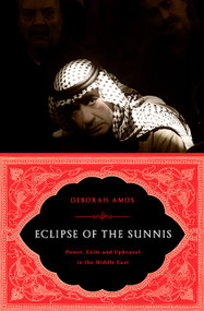 Eclipse of the Sunnis (Power, Exile, and Upheaval in the Middle East) by Deborah Amos, 9781586489502