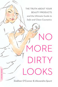 No More Dirty Looks (The Truth about Your Beauty Products -- and the Ultimate Guide to Safe and Clean Cosmetics) by Siobhan O'Connor, Alexandra Spunt, 9780738213965