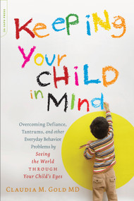Keeping Your Child in Mind (Overcoming Defiance, Tantrums, and Other Everyday Behavior Problems by Seeing the World through Your Child's Eyes) by Claudia M. Gold, 9780738214856
