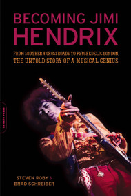 Becoming Jimi Hendrix (From Southern Crossroads to Psychedelic London, the Untold Story of a Musical Genius) by Steven Roby, Brad Schreiber, 9780306819100