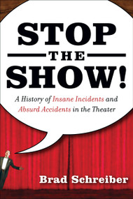 Stop the Show! (A History of Insane Incidents and Absurd Accidents in the Theater) by Brad Schreiber, 9781560258209
