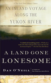 A Land Gone Lonesome (An Inland Voyage Along the Yukon River) by Dan O'Neill, 9781582433646