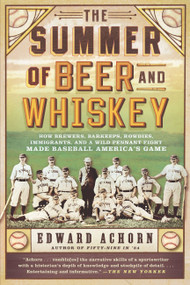 The Summer of Beer and Whiskey (How Brewers, Barkeeps, Rowdies, Immigrants, and a Wild Pennant Fight Made Baseball America's Game) by Edward Achorn, 9781610393775