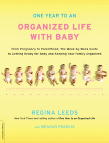 One Year to an Organized Life with Baby (From Pregnancy to Parenthood, the Week-by-Week Guide to Getting Ready for Baby and Keeping Your Family Organized) by Regina Leeds, Meagan Francis, 9780738214559