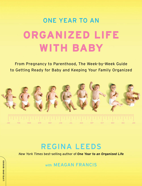 One Year to an Organized Life with Baby (From Pregnancy to Parenthood, the Week-by-Week Guide to Getting Ready for Baby and Keeping Your Family Organized) by Regina Leeds, Meagan Francis, 9780738214559