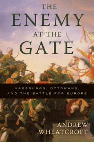 The Enemy at the Gate (Habsburgs, Ottomans, and the Battle for Europe) by Andrew Wheatcroft, 9780465020812