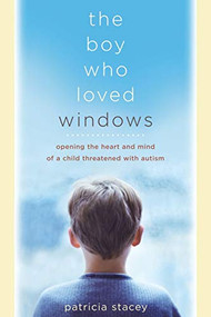 The Boy Who Loved Windows (Opening The Heart And Mind Of A Child Threatened With Autism) by Patricia Stacey, 9780738209661