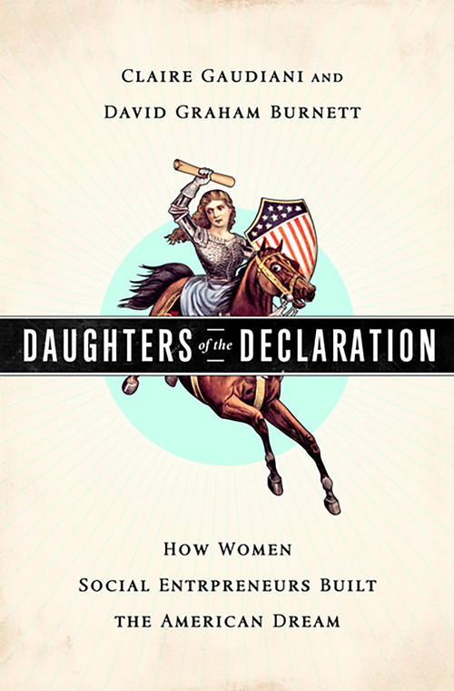 Daughters of the Declaration (How Women Social Entrepreneurs Built the American Dream) by Claire Gaudiani, David Graham Burnett, 9781610390316