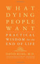 What Dying People Want (Practical Wisdom For The End Of Life) by David Kuhl, 9781586481971
