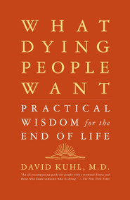 What Dying People Want (Practical Wisdom For The End Of Life) by David Kuhl, 9781586481971