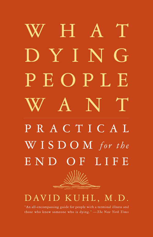 What Dying People Want (Practical Wisdom For The End Of Life) by David Kuhl, 9781586481971