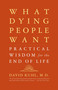 What Dying People Want (Practical Wisdom For The End Of Life) by David Kuhl, 9781586481971