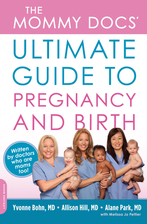 The Mommy Docs' Ultimate Guide to Pregnancy and Birth by Yvonne Bohn, Allison Hill, Alane Park, Melissa Jo Peltier, 9780738214603